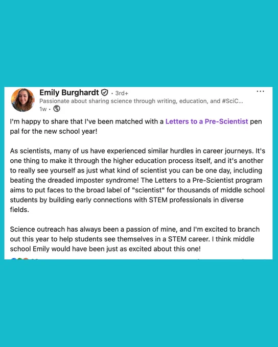 From Stem Pen Pal Emily Burghardt:
I'm happy to share that I've been matched with a Letters to a Pre-Scientist pen pal for the new school year! 

As scientists, many of us have experienced similar hurdles in career journeys. It's one thing to make it through the higher education process itself, and it's another to really see yourself as just what kind of scientist you can be one day, including beating the dreaded imposter syndrome! connections with STEM professionals in diverse fields. 

