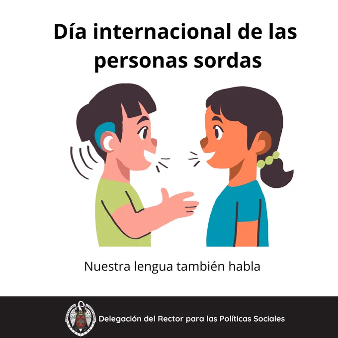 En la infografía, arriba y con letras negras dice "día internacional de las personas sordas" abajo aparece la imagen de dos niños hablando. El de la izquierda lleva un implante para la audición y está hablando. El de la derecha es una niña que está hablando también. Abajo del dibujo dice "nuestra lengua también habla" y abajo del todo aparece una franja negra con el logotipo de la Complutense y al lado pone Delegación del Rector para las políticas sociales.