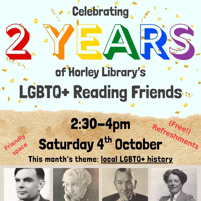 Celebrating 2 years of Horley Library's LGBTQ  Reading Friends
2:30-4pm
Saturday 4th October
This month's theme: local LGBTQ  history

Free refreshments
Friendly space