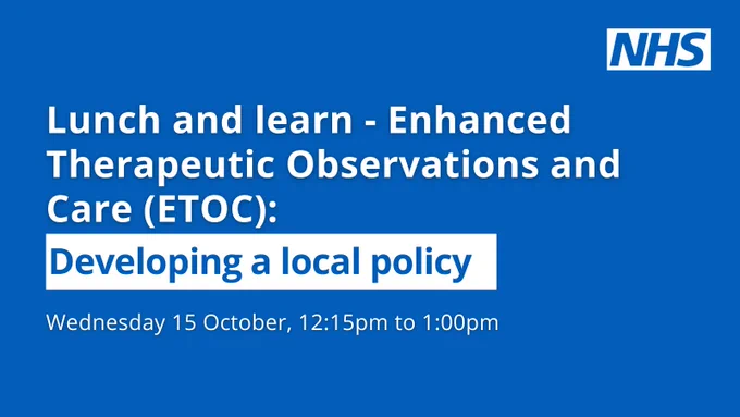 NHS image and content reads:
Lunch and learn - Enhanced Therapeutic Observations and Care (ETOC): Developing a local policy.
Wednesday 15 October, 12:15pm to 1:00pm
