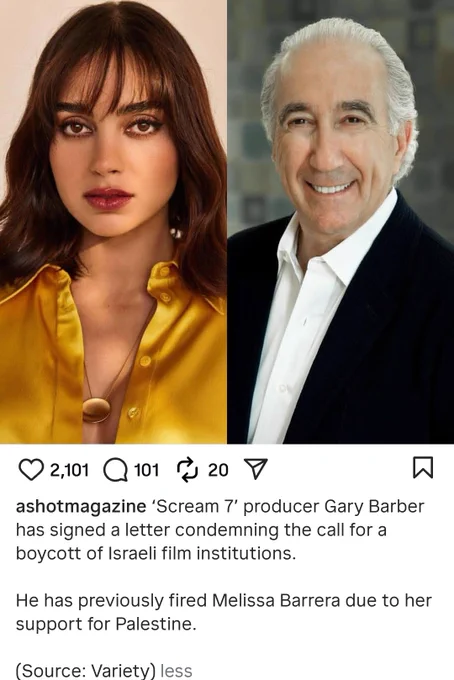 A screenshot from ashotmagazine Instagram post. 
Melissa Barrera on the left and Gary Barber on the right. 
Scream 7 producer Gary Barber has signed a letter condemning the call for a boycott of Israeli film institutions.
He has previously fired Melissa Barrera due to her support for Palestine.
(Source: Variety) less