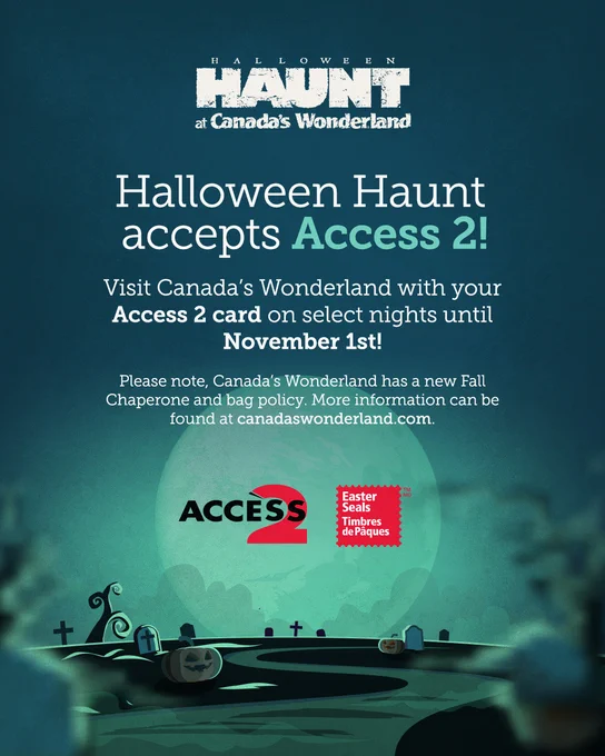 Photo: Promotional poster for Halloween Haunt at Canada's Wonderland. Text on poster reads "Halloween Haunt at Canada's Wonderland. Halloween Haunt accepts Access 2! Visit Canada's Wonderland with your Access 2 card on select nights until November 1st! Please note, Canada's Wonderland has a new Fall Chaperone and bag policy. More information can be found at canadaswonderland.com." The Access 2 Card and Easter Seals Canada logos are below the text.