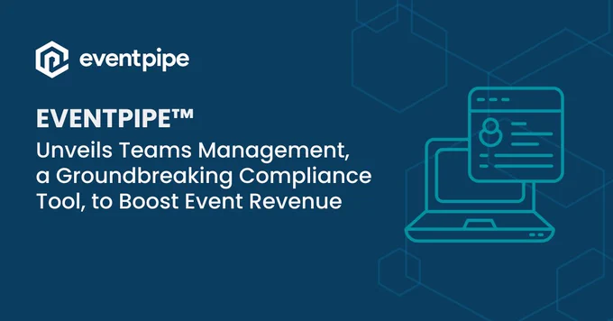 EventPipe™ Unveils Teams Management, a Groundbreaking Compliance Tool, to Boost Event Revenue