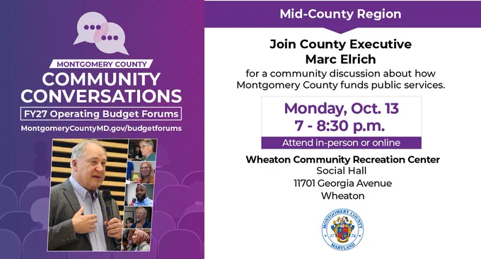 Graphic promoting the Mid-County Region “Community Conversation” on Montgomery County’s FY27 Operating Budget. The design features photos of County Executive Marc Elrich speaking with residents. Text reads: “Join County Executive Marc Elrich for a community discussion about how Montgomery County funds public services. Monday, Oct. 13, 7–8:30 p.m., Wheaton Community Recreation Center, 11701 Georgia Avenue, Wheaton. Attend in-person or online.”