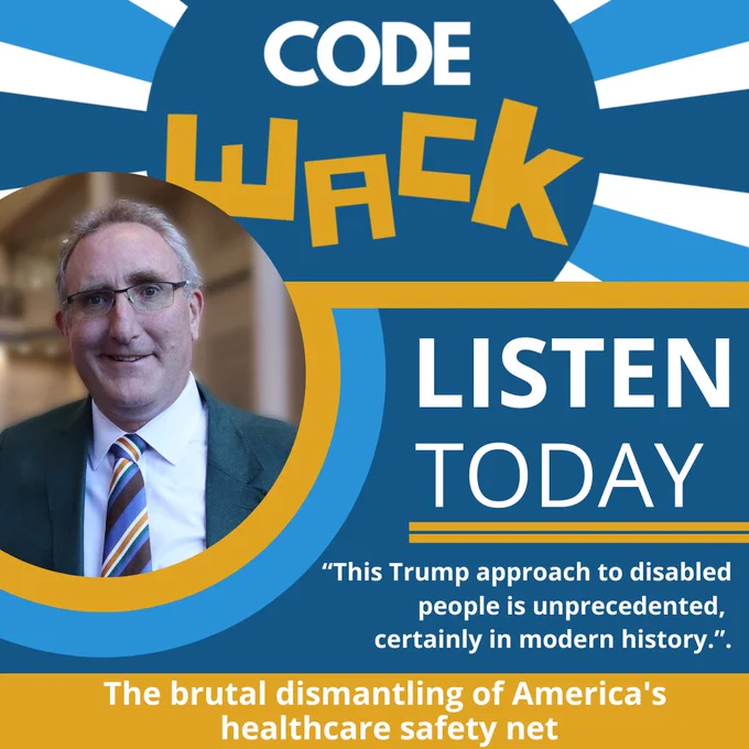 Top Text: Code Wack. Body Text: LISTEN TODAY. "This Trump approach to disabled people is unprecedented, certainly in modern history." Bottom Text: The brutal dismantling of America's healthcare safety net. Left, a photo of Andy Imparato, he is a white male with short gray hair, glasses, and he is wearing a dark green coat, white button shirt, and a striped tie.