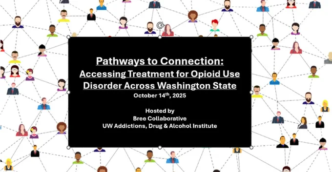 Pathways to Connection: Accessing treatment for opioid use disorder across WA State. october 14, 2025. Hosted by Bree Collaborative and UW ADAI