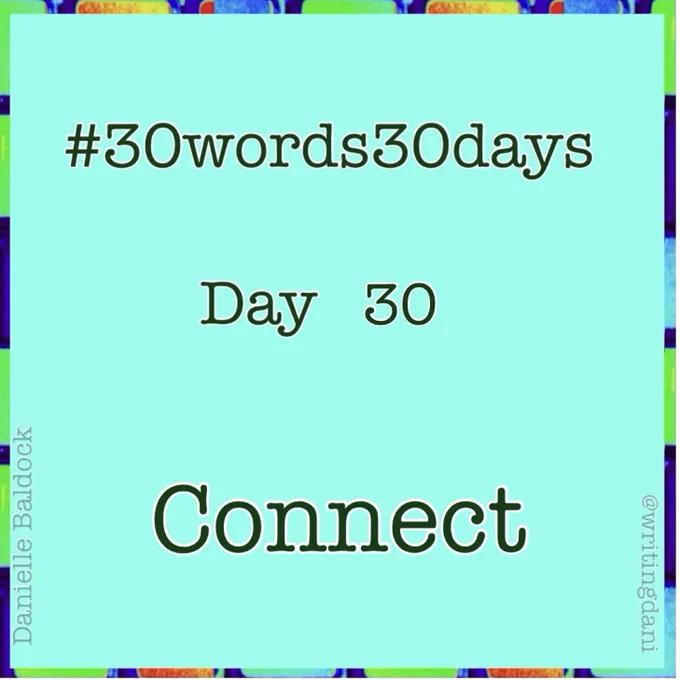 Written on a blue-green background surrounded by vividly-coloured typewriter keys, text reads:

#30words30days

Day 30 - Connect


@writingdani
Danielle Baldock