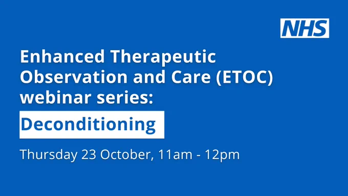 NHS logo and content reads:
Enhanced Therapeutic Observation and Care (ETOC) webinar series: Deconditioning
Thursday 23 October, 11am - 12pm 
