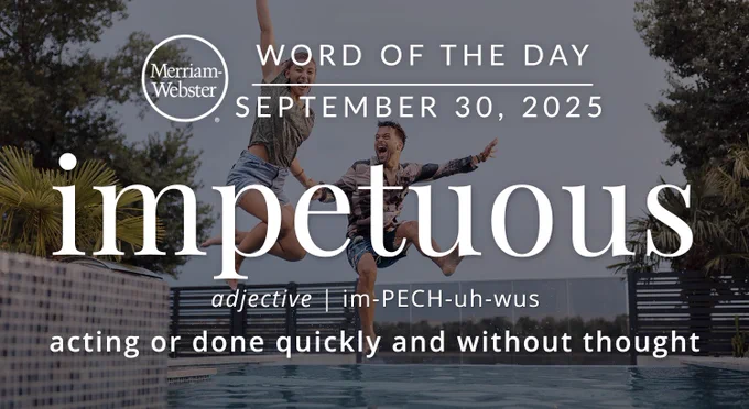 Merriam-Webster Word of the Day for September 30, 2025 'impetuous' adjective | im-PECH-uh-wus "acting or done quickly and without thought" Background Image: Two people jumping into a pool