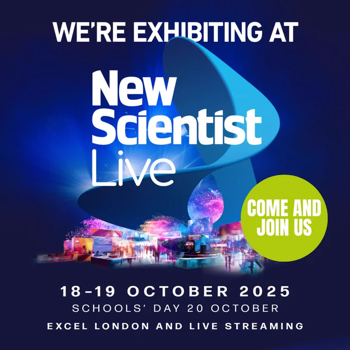 A blue graphic with white text that says "We're exhibiting at New Scientist Life. 18-19 October 2025. School's day 20 October. Excel London and Live Streaming. Come and Join us"