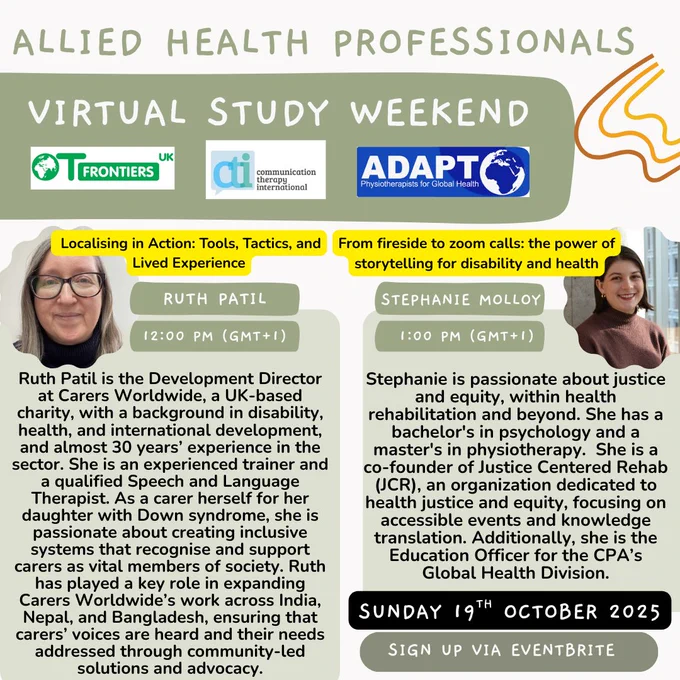 Promotional flyer for the "Allied Health Professionals Virtual Study Weekend" on Sunday, October 19, 2025. Logos of OT Frontiers UK, Communication and Disability Research Network, and ADAPT appear at the top. The flyer features two speakers: Ruth Patil, presenting “Localising in Action: Tools, Tactics, and Lived Experience” at 12:00 PM (GMT 1), and Stephanie Molloy, presenting “From fireside to Zoom calls: the power of storytelling for disability and health.” Ruth Patil is Development Director at Carers Worldwide, with nearly 30 years of experience in disability, health, and international development across Nepal, Bangladesh, and India. Stephanie Molloy is a psychologist and disability rights advocate, co-founder of Justice Centre Barbados, and Education Officer for the CPA’s Global Health Division. The flyer includes a call to action: “Sign up via Eventbrite.”
