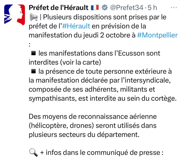 Préfet de l’Herault : 📢 | Plusieurs dispositions sont prises par le préfet de l’#Hérault en prévision de la manifestation du jeudi 2 octobre à #Montpellier : 
▪️les manifestations dans l’Ecusson sont interdites (voir la carte)
▪️la présence de toute personne extérieure à la manifestation déclarée par l’intersyndicale, composée de ses adhérents, militants et sympathisants, est interdite au sein du cortège.

Des moyens de reconnaissance aérienne (hélicoptère, drones) seront utilisés dans plusieurs secteurs du département.

🔍   infos dans le communiqué de presse :