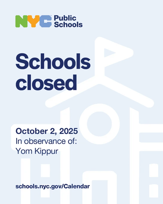Light blue graphic with an illustration of a school. Text reads, "Schools Closed October 2, 2025 in observance of: Yom Kippur. schools.nyc.gov/Calendar." N Y C Public Schools logo.