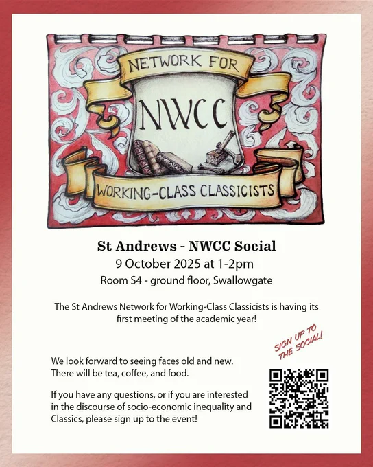 St Andrews - NWCC Social
9 October 2025 at 1-2pm , Room S4 - ground floor, Swallowgate

The St Andrews Network for Working-Class Classicists is having its first meeting of the academic year! 
We look forward to seeing faces old and new.  There will be tea, coffee, and food. 
If you have any questions, or if you are interested in the discourse of socio-economic inequality and Classics, please sign up to the event! https://forms.office.com/e/XNmBM3jvpC
