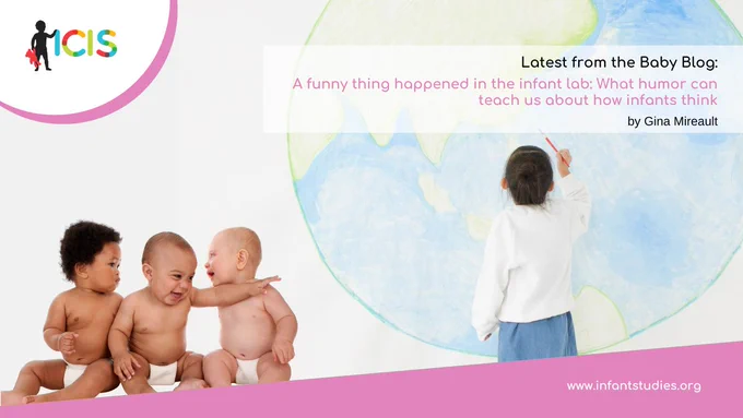 Text: Latest from the Baby Blog - A funny thing happened in the infant lab: What humor can teach us about how infants think by Gina Mireault against an image background of three infants giggling together on the left corner and a toddler drawing a picture of a globe on the right 