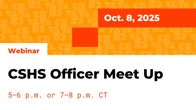 CSHS Officer Meet Up. Webinar. Oct. 8 2025. 5–6 p.m. or 7–8 p.m. CT. 