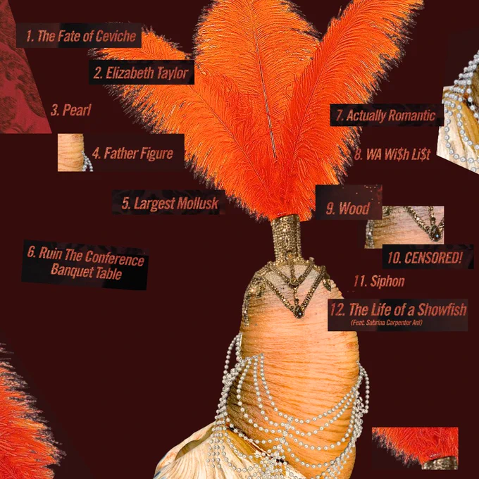 On the back cover, the geoduck is wearing a new bedazzled top, and a Vegas-showgirl styled headdress, with large orange feathers imitating their natural siphon process. The list of songs is 1. The Fate of Ceviche, 2. Elizabeth Taylor, 3. Pearl, 4. Father Figure, 5. Largest Mollusk, 6. Ruin The Conference Bannquet Table, 7. Actually Romantic, 8. WA Wi$h Li$t, 9. Wood, 10. CENSORED!, 11. Siphon, 12. The Life of a Showfish (Feat. Sabrina Carpenter Ant).