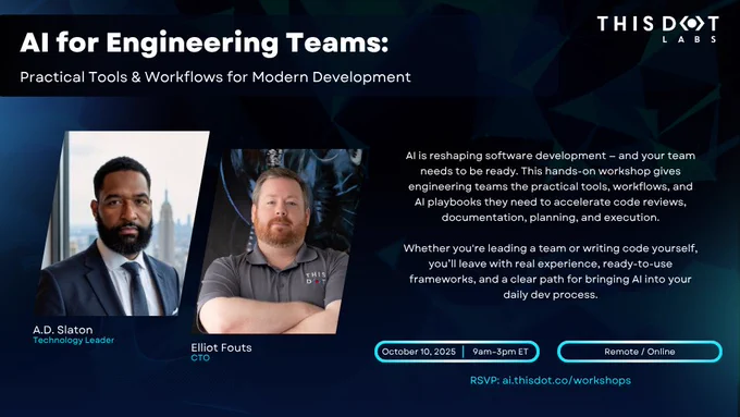Promotional flyer for a This Dot Labs online workshop titled “AI for Engineering Teams: Practical Tools & Workflows for Modern Development.” The flyer features photos of speakers A.D. Slaton (Technology Leader) and Elliot Fouts (CTO). The text explains that the workshop will provide engineering teams with AI tools, workflows, and playbooks for code reviews, documentation, planning, and execution. It highlights that attendees will gain hands-on experience, frameworks, and strategies for integrating AI into daily development. Event details: October 10, 2025, from 9am–3pm ET, held remotely online. RSVP link: ai.thisdot.co/workshops. The This Dot Labs logo appears in the top right corner.