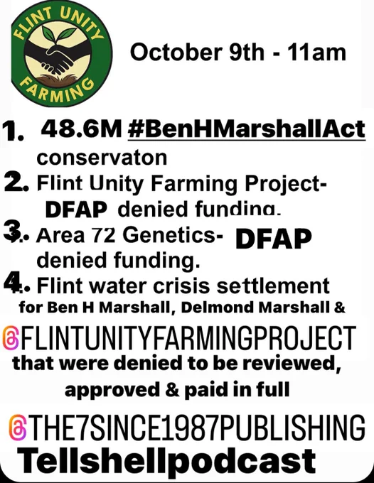 3255- October 4, 2025  Flint Unity Farming Project, Delmond Marshall, will meet with Michigan Republican leaders on October 9 at 11:00 AM to address four urgent issues that Michigan Senate Democrats have allegedly ignored for over nine years. The meeting follows mounting public pressure, whistleblower testimony, and digital suppression—including the suspension of Marshall’s primary X acct
1. $48.6M Ben H. Marshall Act — A proposed federal bill to fund non-LGBTQ  youth agriculture education, honoring Marshall’s grandfather & addressing historic funding gaps.
2. Flint Unity Farming Project DFAP Denial — Despite its 2016 launch to activate youth post–Flint Water Crisis, the project was denied USDA (DFAP) funds.
3. Area 72 Genetics DFAP Denial — Marshall’s Black veteran-owned seed firm, holder of a Guinness World Record strain, also denied DFAP support.
4. Flint Water Crisis Settlement — A call to honor Ben Marshall, Delmond Marshall, and other impacted individuals in any final settlement