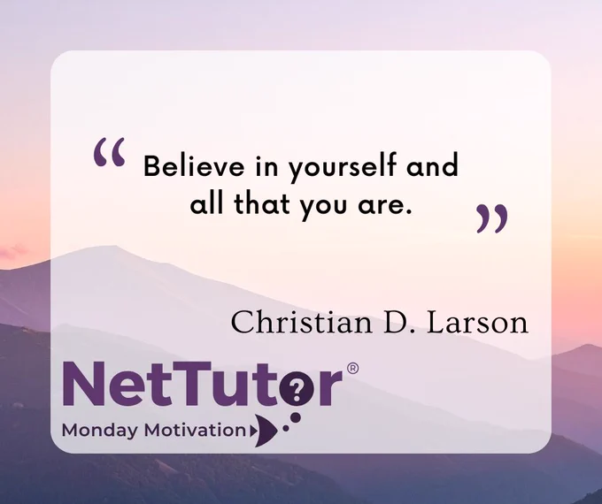 "Believe in yourself and all that you are."	Christian D. Larson
NetTutor Monday Motivation