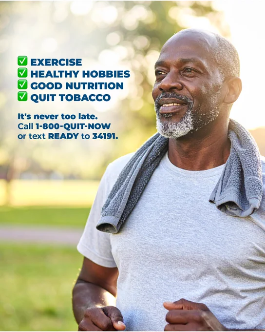 Exercise, healthy hobbies, good nutrition, quit tobacco. It’s never too late. Call 1-800-QUIT-NOW or text READY to 34191.

