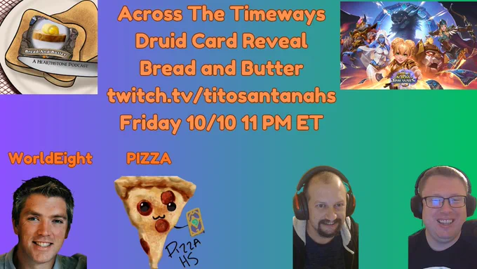 Across The Timeways
Druid Card Reveal
Bread and Butter LIVE at
twitch.tv/titosantanahs
Friday 10/10 11 PM ET
Special guests World Eight and PizzaHS.  