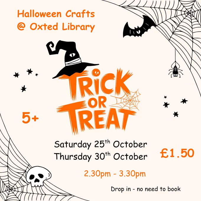 Light backdrop to a Halloween scene of orange and black and white showing a large central image of orange words saying Trick or Treat with witches hats, bats, skulls, spiders and spiders webs to promote Halloween Crafts at Oxted Library on Sat 25/10 and Thurs 30/10 2.30pm to 3.30pm at a cost of £1.50 for ages 5 . Drop in and no need to book. 