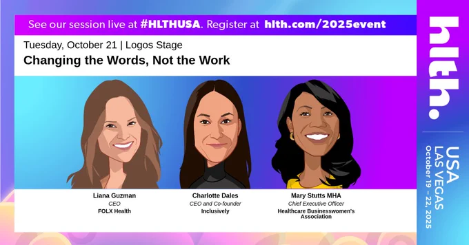 Digital banner for HLTH 2025 featuring the session “Changing the Words, Not the Work.” The event takes place Tuesday, October 21 on the Logos Stage. Illustrated portraits of three speakers appear: Liana Guzman, CEO of FOLX Health; Charlotte Dales, CEO & Co-Founder of Inclusively; and Mary Stutts, MHA, Chief Executive Officer of the Healthcare Businesswomen’s Association. Banner includes HLTH USA branding with event dates October 19–22, 2025 in Las Vegas.