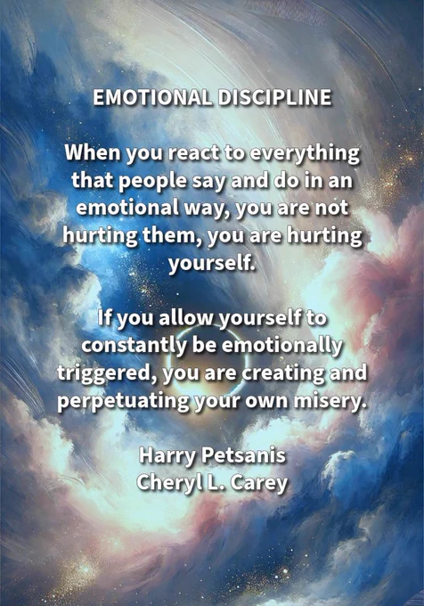 EMOTIONAL DISCIPLINE

When you react to everything that people say and do in an emotional way, you are not hurting them, you are hurting yourself.

If you allow yourself to constantly be emotionally triggered, you are creating and perpetuating your own misery.

Harry Petsanis
Cheryl L. Carey

#EmotionalDiscipline
#RespondDontReact
#ProtectYourPeace
#SelfControl

“Emotional Discipline” by Harry Petsanis and Cheryl L. Carey