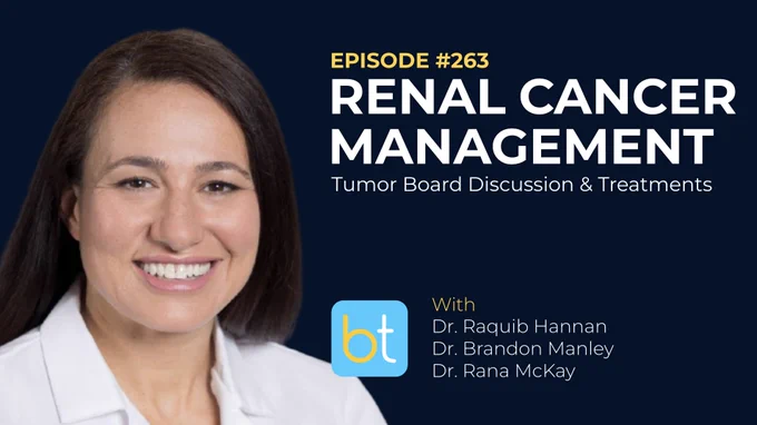 Ep 263 Renal Cancer Management: Tumor Board Discussion & Treatments with Dr. Raquib Hannan, Dr. Brandon Manley and Dr. Rana McKay