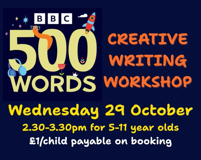 Graphic with a dark blue background that reads "BBC 500 Words Creative Writing Workshop. Wednesday 29 October 2.30-3.30pm for 5-11 year olds. £1/child payable on booking.