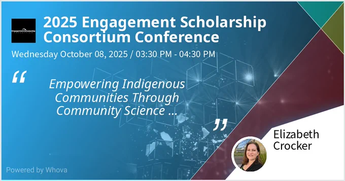 2025 Engagement Scholarship Consortium Conference Wednesday October 8, 2025 3:30pm "Empowering Indigenous Communities Through Community Science Collaboration"