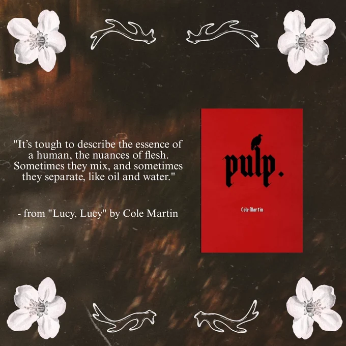 "It’s tough to describe the essence of a human, the nuances of flesh. Sometimes they mix, and sometimes they separate, like oil and water." - from "Lucy, Lucy" by Cole Martin