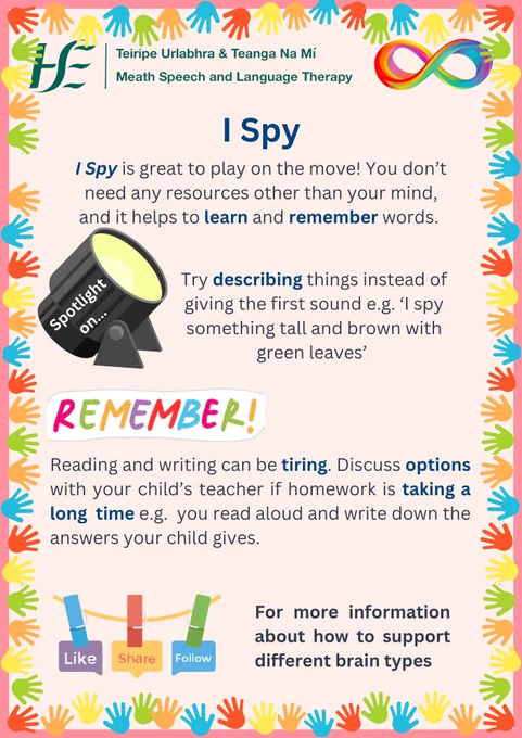 Title: I Spy
Text:
I Spy is great to play on the move! You don’t need any resources other than your mind, and it helps to learn and remember words. Try describing things instead of giving the first sound e.g. ‘I spy something tall and brown with green leaves’.

Remember! Reading and writing can be tiring. Discuss options with your child’s teacher if homework is taking a long  time e.g.  you read aloud and write down the answers your child gives. 

Like, share, follow for more information about how to support different brain types.