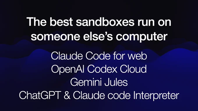 The best sandboxes run on someone else's computer

Claude Code for Web
OpenAl Codex Cloud
Gemini Jules
ChatGPT & Claude code Interpreter