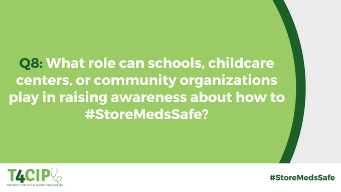 Q8: What role can schools, childcare centers, or community organizations play in raising awareness about how to #StoreMedsSafe?