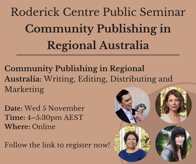 The image is a pale brown with black text. The images of four women are featured in the bottom right corner. One is holding a small dog. 
The text reads: Roderick Centre Public Seminar Community Publishing in Regional Australia: Writing, Editing, Distributing and Marketing. Date: Wed 5 November Time 4-5.30pm AEST Where: Online. Follow the link to register now!

