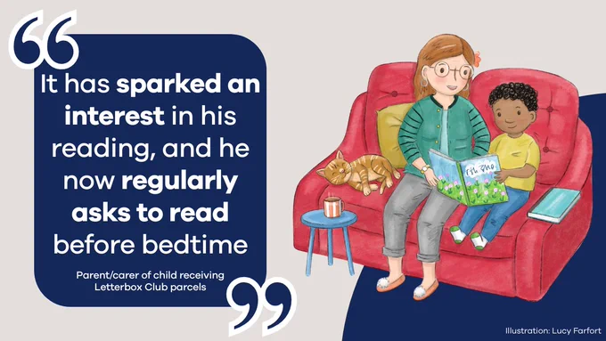 An illustration by Lucy Farfort of a woman and a child sitting on a sofa with a cat, looking at a book together. Plus a quote from a parent/carer of a child receiving Letterbox Club parcels: "It has sparked an interest in his reading, and he now regularly asks to read before bedtime"
