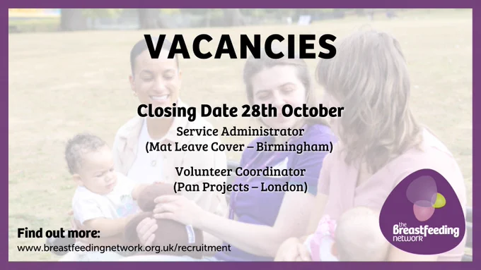 Vacancies. Closing Date 28th October. Service Administrator (Mat leave cover - Birmingham). Volunteer Coordinator (Pan Projects - London). Find out more: www.breastfeedingnetwork.org.uk/recruitment.