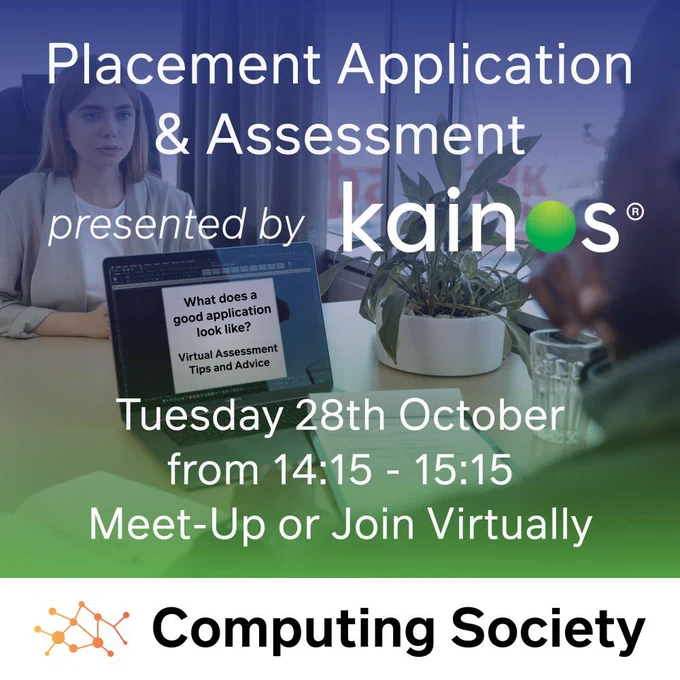 Poster advertising Placement Application & Assessment session presented by Kainos on Tuesday 28th October from 14:15 to 15:15. Held by the Computing Society of Ulster University