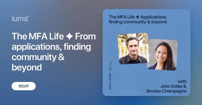 Poster graphic for a virtual AMA event. 

Title reads, "The MFA Life (star symbol) From applications, finding community & beyond"
There is also a white RSVP button, and a few variously aligned texts that read "Chill Subs Live" and "with John Estes and Brooke Champagne"

The right hand side shows two photos of people: John Estes, who has deep-set eyes, short brown hair, and some greying facial hair, is wearing a black button-up shirt and standing in front of a well-lit tree and white picket fence while smiling softly. Brooke Champagne, who has long brown hair, is wearing a light orange shirt under a navy blue jacket and orange earrings. She is standing against a blurred grey background and has a radiant smile.