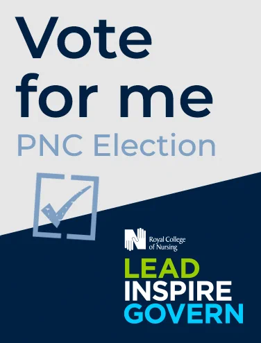 I am standing  for election for RCN  Professional Nursing Committee,   Yorkshire and Humber  Region.My RCN activity is broad and varied: 
As an active RCN member, have a wide knowledge of the way in which the RCN works at all levels. Membership of the branch executive, regional board, Forum Steering Committee and Agenda Committee, has given me a wide knowledge of governance. This robust knowledge of governance and my multidisciplinary work experience  in  clinical practice and  education means I am able to communicate at all levels within the RCN, NHS and independent sector. My diverse and multidisciplinary experience in nursing and education means I understand the pressures that all nurses are working in today. I am aware of what is required within the modern health service and the pressure, under which everyone works.My career spans secondary,&primary care, midwifery, Education, independent sector,Inspection Agency .Previously  sister in charge of military medical centres&Gynae ward.