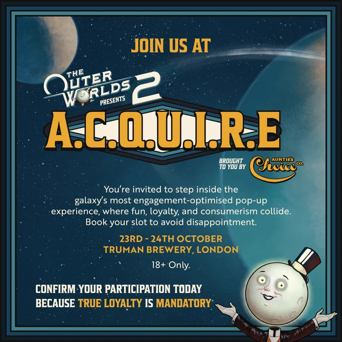 A promotional image for an event for "The Outer Worlds 2". Text on the image reads "Join us at The Outer Worlds 2: Aquire. Brought to you by Aunties Choice. You're invited to step inside the galaxy's most engagement-optimised pop-up experience, where fun, loyalty and consumerism collide. Book your slot to avoid disappointment. 23-24th October, Truman Brewery, London. 18  Only. Confirm your participation today, because true loyalty is mandatory"