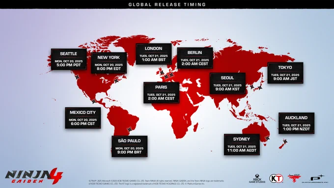 A world map showing global release times for NINJA GAIDEN 4.

Seattle: Oct 20, 5:00 PM PDT
New York: Oct 20, 8:00 PM EDT
Mexico City: Oct 20, 6:00 PM CST
São Paulo: Oct 20, 9:00 PM BRT
London: Oct 21, 1:00 AM BST
Berlin: Oct 21, 2:00 AM CEST
Paris: Oct 21, 2:00 AM CEST
Seoul: Oct 21, 9:00 AM KST
Tokyo: Oct 21, 9:00 AM JST
Sydney: Oct 21, 11:00 AM AEDT
Auckland: Oct 21, 1:00 PM NZDT