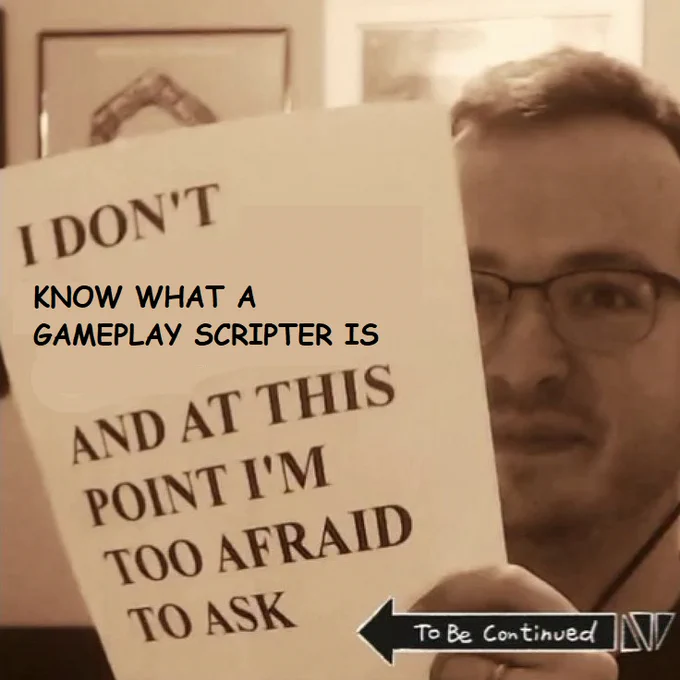 "I don't know what a gameplay scripter is and at this point I'm too afraid to ask"