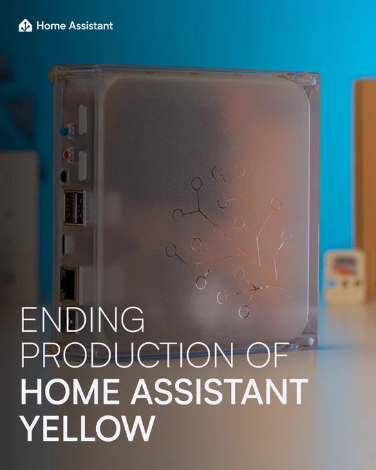 Graphic made from the header image in the blog for social, created by our graphic artist, Clelia Rella. On a table with other devices blurred in the background sits the Home Assistant Yellow with a square semi-clear enclosure which has the classic Home Assistant logo etched onto it. Text aligned to the bottom left reads:
ENDING
PRODUCTION OF
HOME ASSISTANT
YELLOW
/end text
In the top left corner in white text is the Home Assistant logo and name.