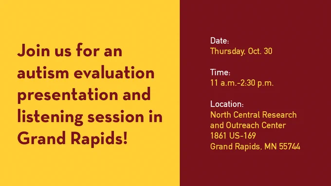 An event flyer with a split background: a gold-yellow section on the left and a deep burgundy section on the right. The text on the left reads: "Join us for an autism evaluation presentation and listening session in Grand Rapids!" The text on the right provides details: "Date: Thursday, Oct. 30. Time: 11 a.m.-2:30 p.m. Location: North Central Research and Outreach Center, 1861 US-169, Grand Rapids, MN 55744."
