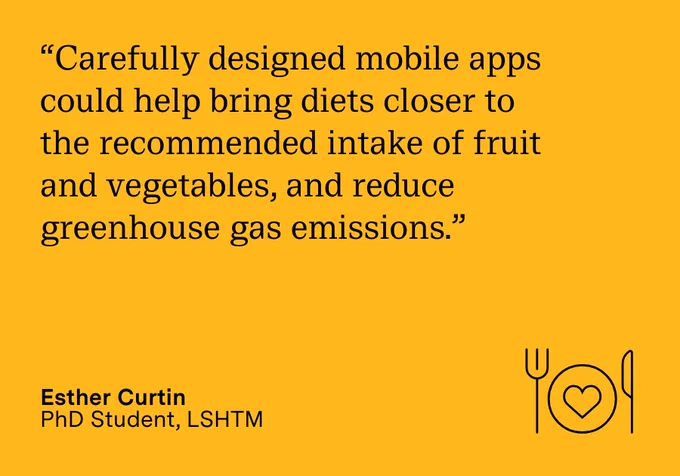 "Carefully designed mobile apps could help bring diets closer to the recommended intake of fruit and vegetables, and reduce greenhouse gas emissions." Esther Curtin, PhD Student, LSHTM