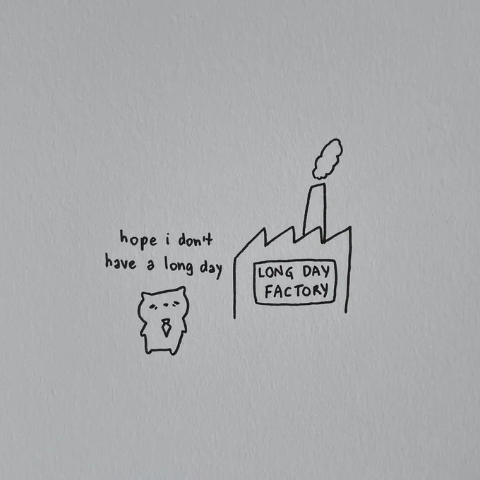 a small, tired-looking cat standing next to a factory building with a smoking chimney. the cat says: “hope I don’t have a long day.” the factory has a sign that reads: “LONG DAY FACTORY”