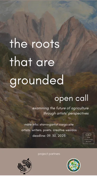 Poster for an art open call titled “the roots that are grounded.” The background features a soft, impressionistic painting of tall mountains and a green valley under a cloudy sky. White text in lowercase reads: “the roots that are grounded / open call / examining the future of agriculture through artists’ perspectives.” Additional details below state: “more info: starvingartist.cargo.site / artists. writers. poets. creative weirdos / deadline: 09.30.2025.” In the bottom right corner, there’s a small logo that reads “the starving artist.”